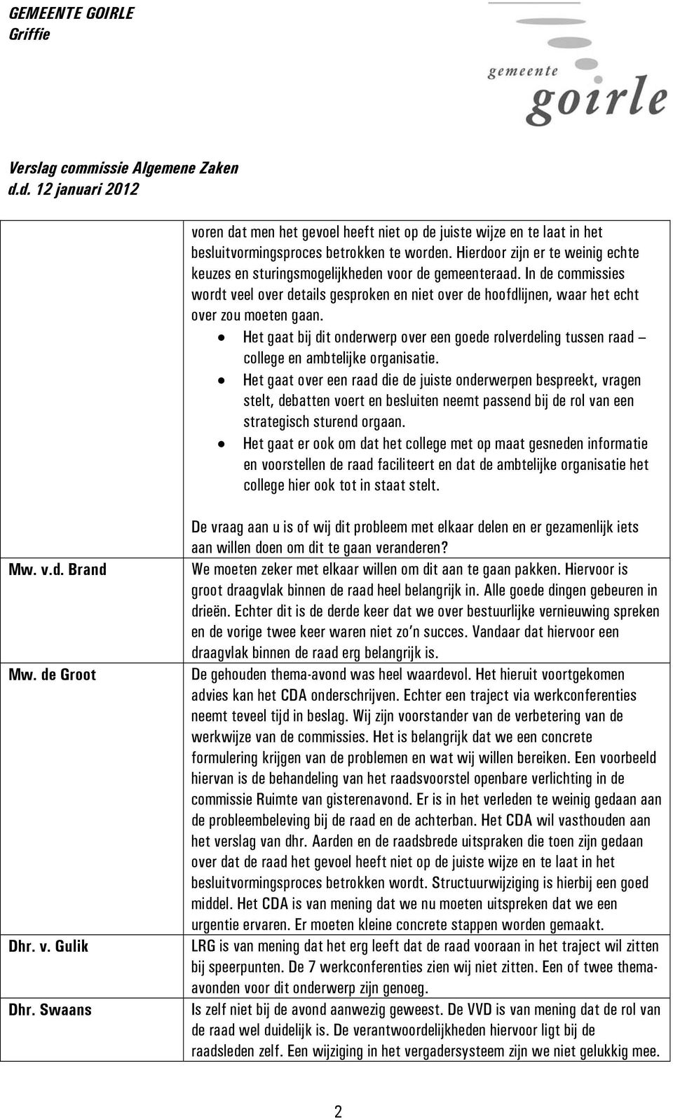 In de commissies wordt veel over details gesproken en niet over de hoofdlijnen, waar het echt over zou moeten gaan.