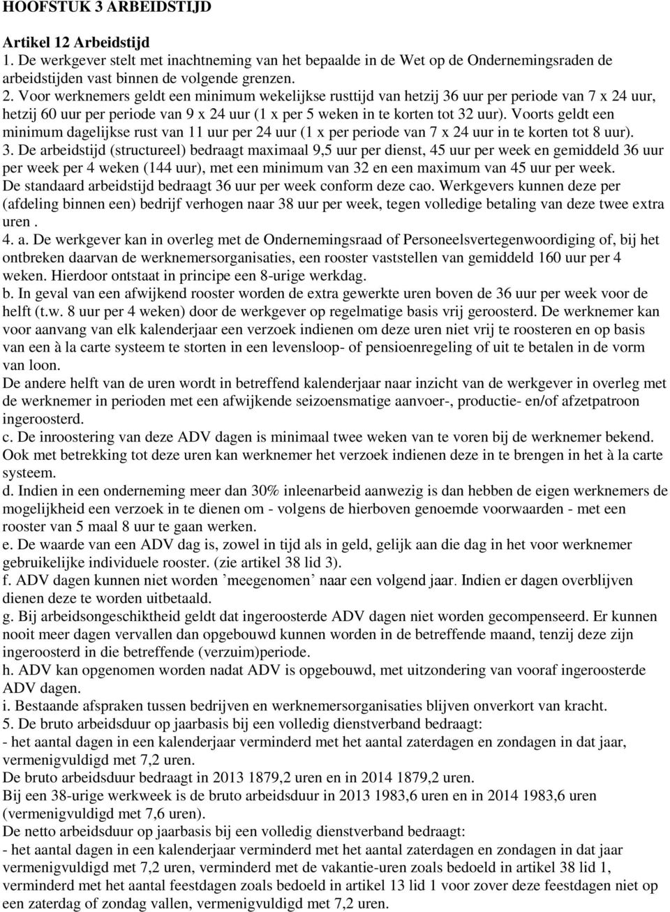 Voorts geldt een minimum dagelijkse rust van 11 uur per 24 uur (1 x per periode van 7 x 24 uur in te korten tot 8 uur). 3.