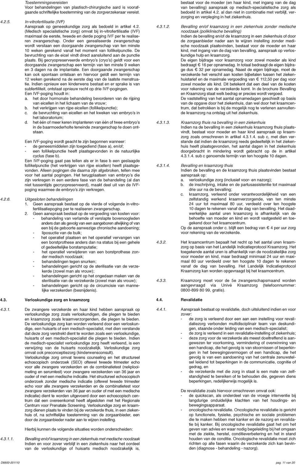 (Medisch specialistische zorg) omvat bij in-vitrofertilisatie (IVF) maximaal de eerste, tweede en derde poging IVF per te realiseren zwangerschap.