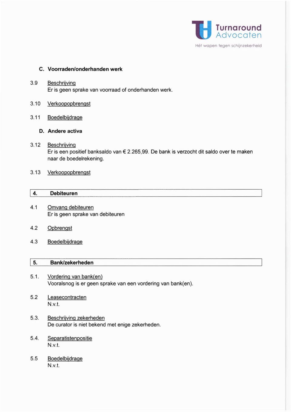 Debiteuren 4.1 Omvang debiteuren Er is geen sprake van debiteuren 4.2 Opbrengst 4.3 Boedelbijdrage I 5. Bank/zekerheden 5.1. Vordering van bank(en) Vooralsnog is er geen sprake van een vordering van bank(en).