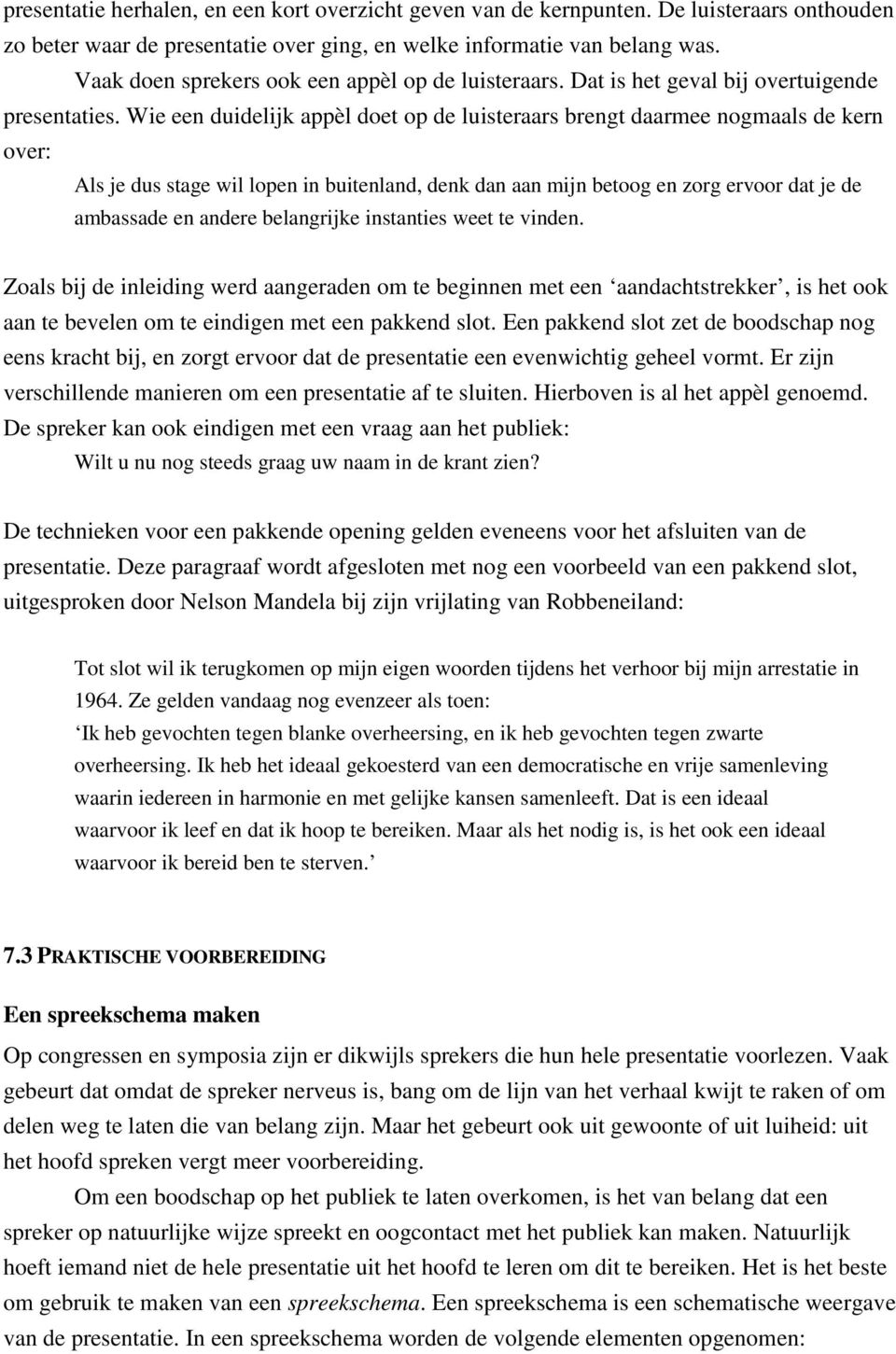 Wie een duidelijk appèl doet op de luisteraars brengt daarmee nogmaals de kern over: Als je dus stage wil lopen in buitenland, denk dan aan mijn betoog en zorg ervoor dat je de ambassade en andere