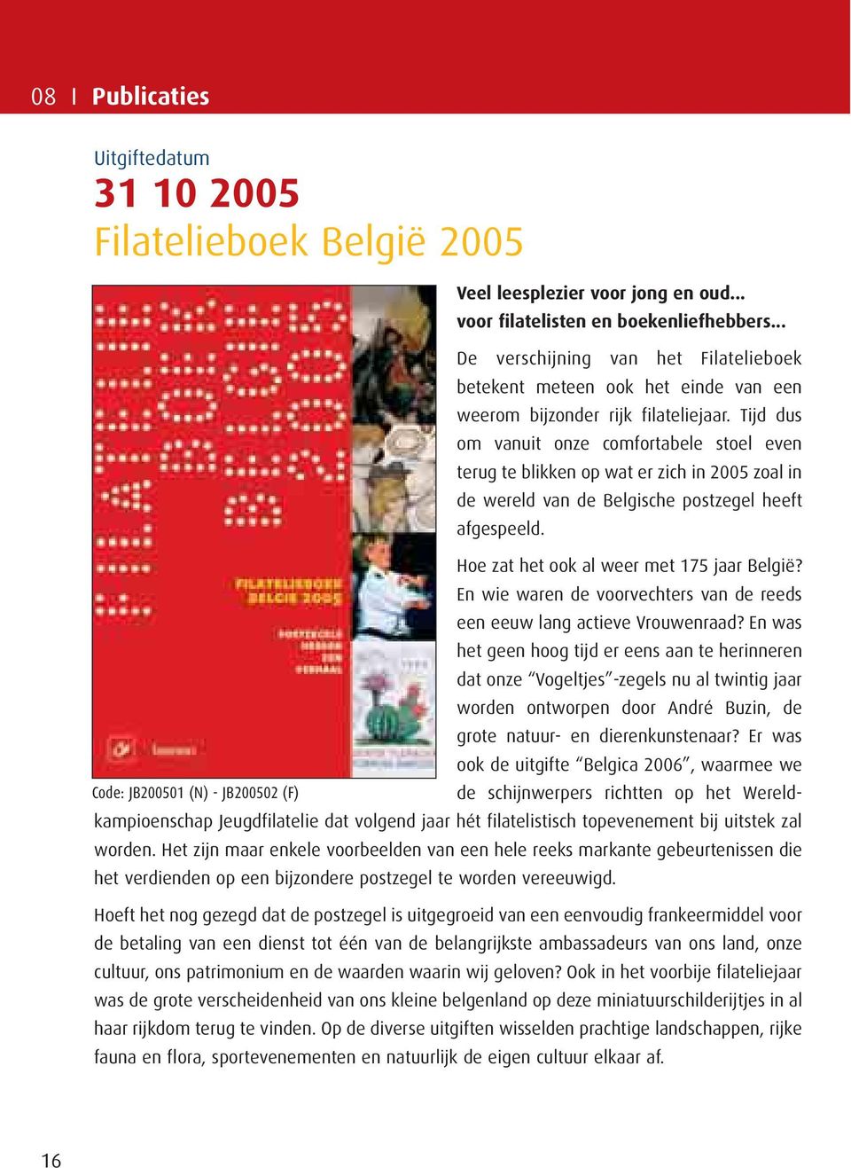 Tijd dus om vanuit onze comfortabele stoel even terug te blikken op wat er zich in 2005 zoal in de wereld van de Belgische postzegel heeft afgespeeld. Hoe zat het ook al weer met 175 jaar België?