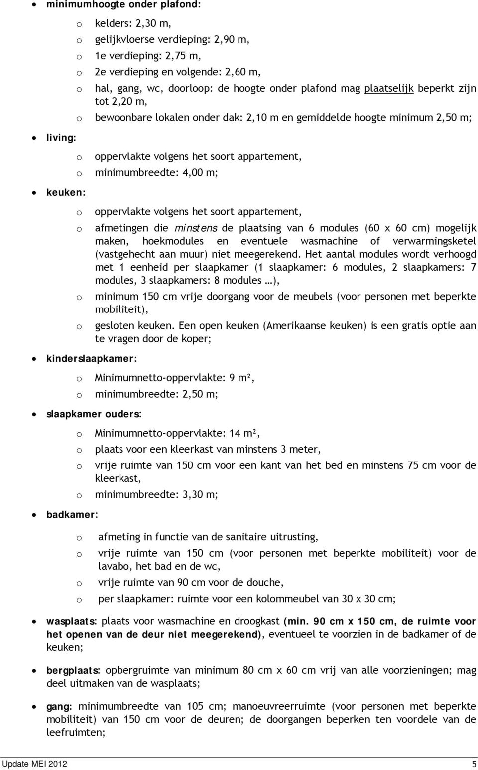 vlgens het srt appartement, afmetingen die minstens de plaatsing van 6 mdules (60 x 60 cm) mgelijk maken, hekmdules en eventuele wasmachine f verwarmingsketel (vastgehecht aan muur) niet meegerekend.