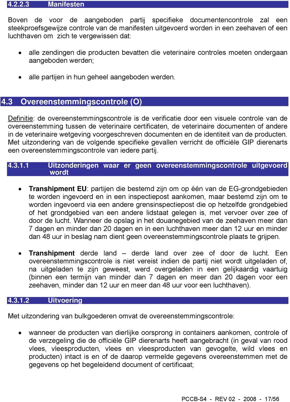 3 Overeenstemmingscontrole (O) Definitie: de overeenstemmingscontrole is de verificatie door een visuele controle van de overeenstemming tussen de veterinaire certificaten, de veterinaire documenten