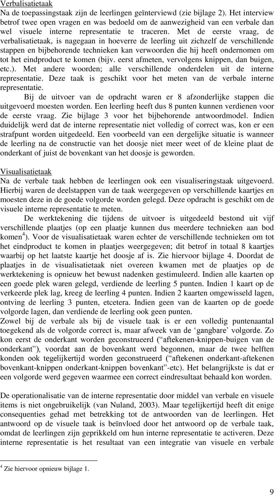 Met de eerste vraag, de verbalisatietaak, is nagegaan in hoeverre de leerling uit zichzelf de verschillende stappen en bijbehorende technieken kan verwoorden die hij heeft ondernomen om tot het