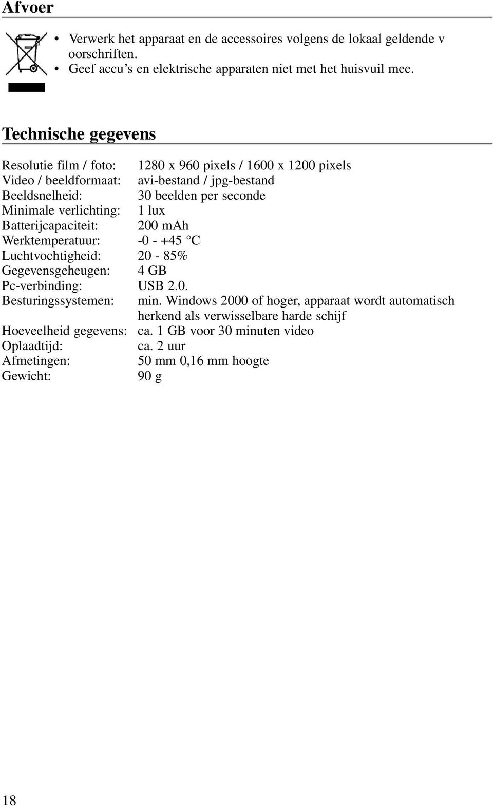 verlichting: 1 lux Batterijcapaciteit: 200 mah Werktemperatuur: -0 - +45 C Luchtvochtigheid: 20-85% Gegevensgeheugen: 4 GB Pc-verbinding: USB 2.0. Besturingssystemen: min.