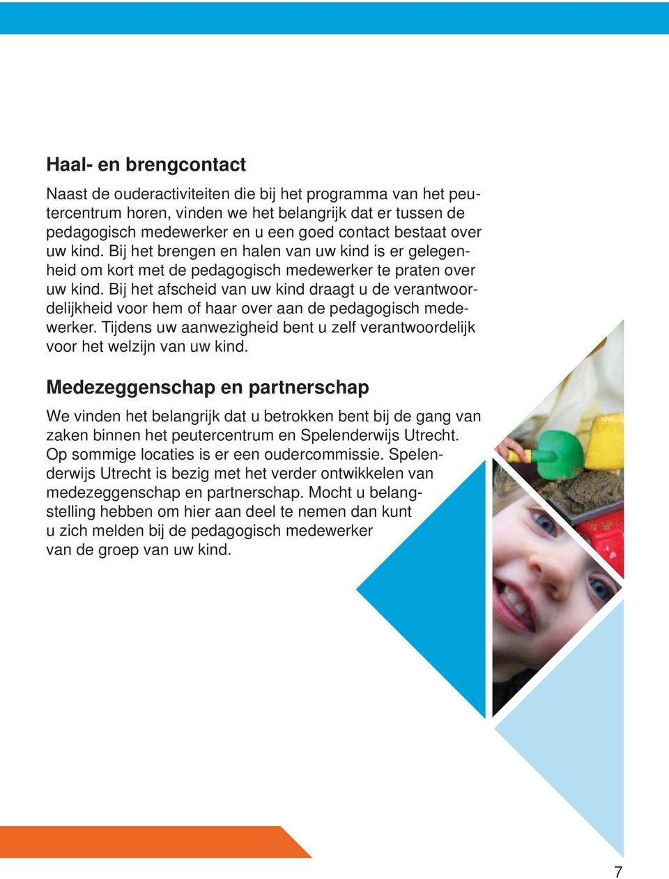 Bij het afscheid van uw kind draagt u de verantwoordelijkheid voor hem of haar over aan de pedagogisch medewerker. Tijdens uw aanwezigheid bent u zelf verantwoordelijk voor het welzijn van uw kind.