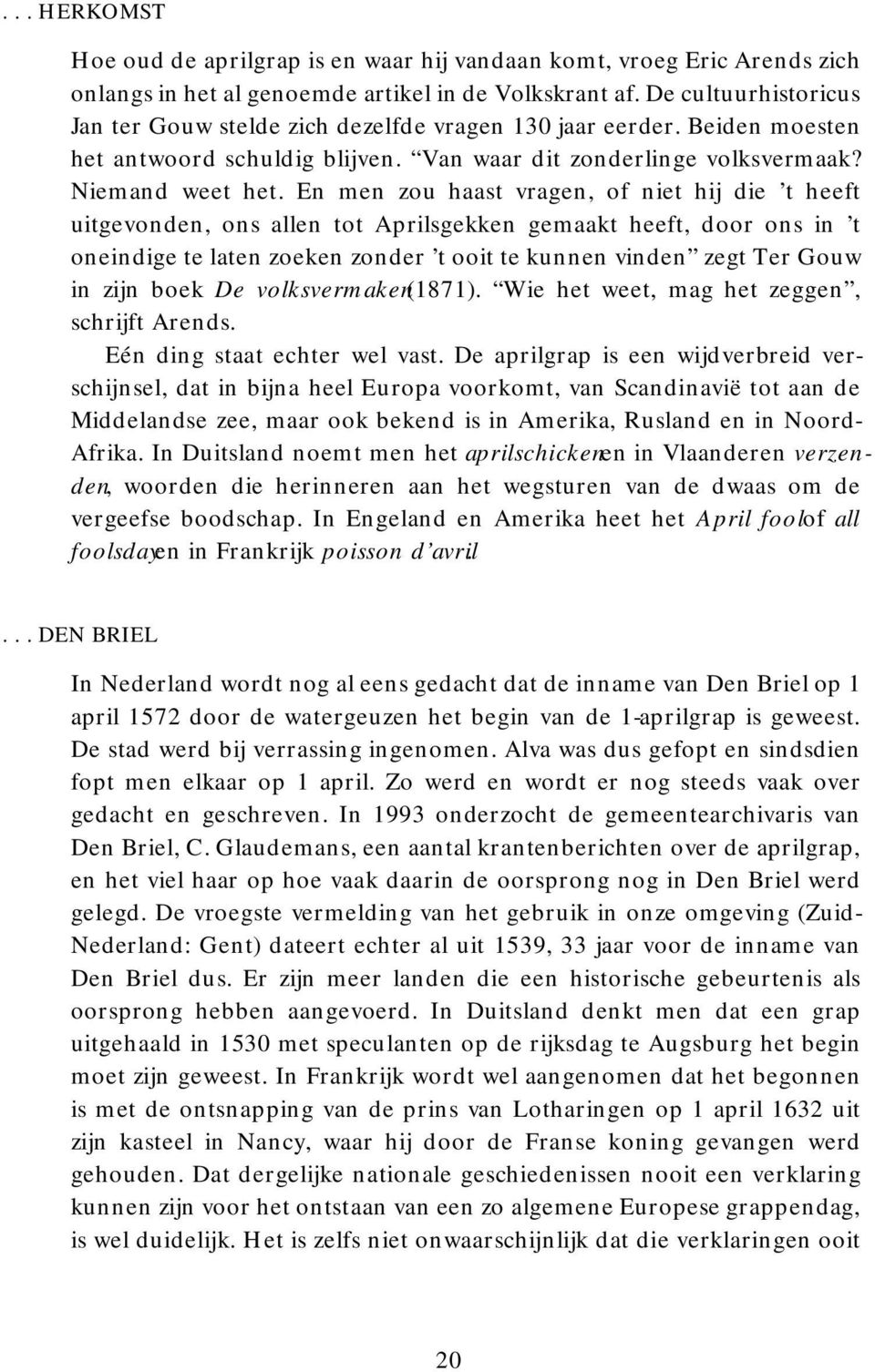 En men zou haast vragen, of niet hij die t heeft uitgevonden, ons allen tot Aprilsgekken gemaakt heeft, door ons in t oneindige te laten zoeken zonder t ooit te kunnen vinden zegt Ter Gouw in zijn