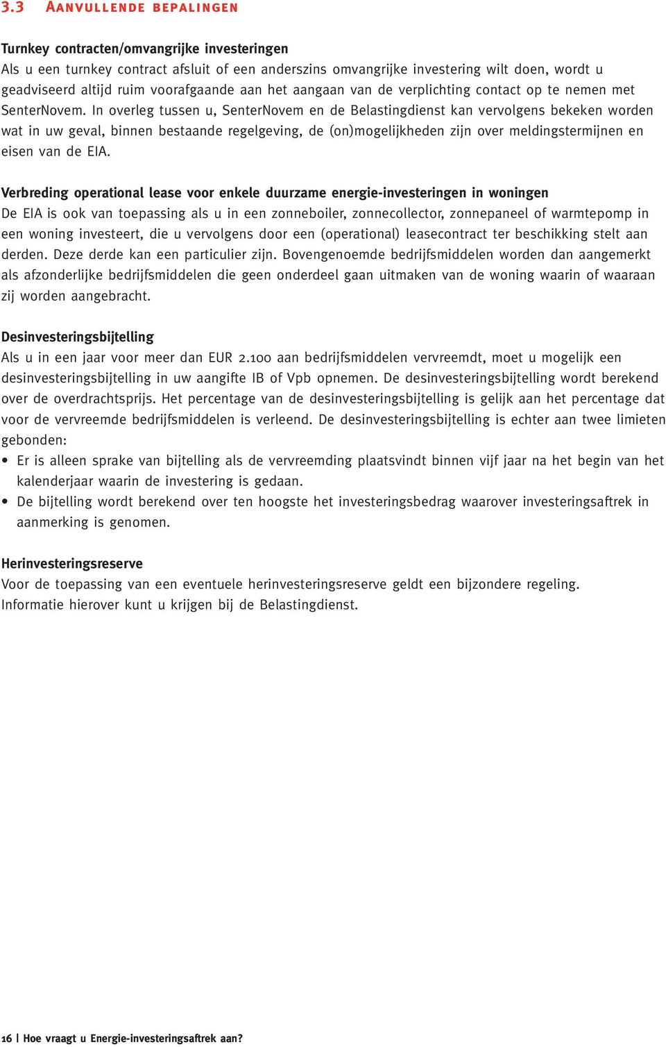 In overleg tussen u, SenterNovem en de Belastingdienst kan vervolgens bekeken worden wat in uw geval, binnen bestaande regelgeving, de (on)mogelijkheden zijn over meldingstermijnen en eisen van de