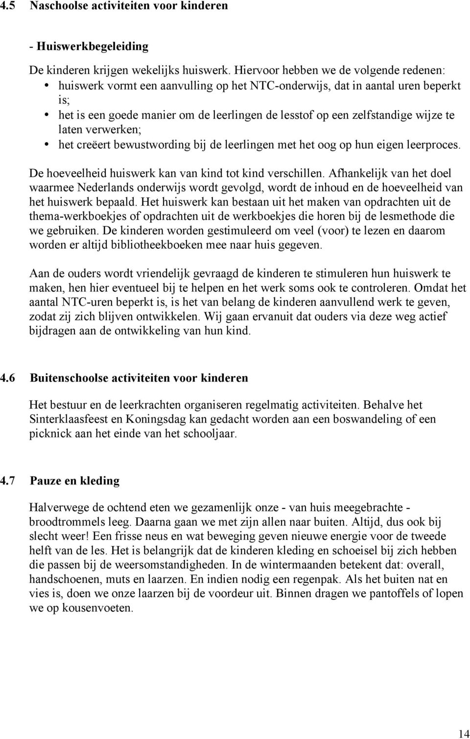 wijze te laten verwerken; het creëert bewustwording bij de leerlingen met het oog op hun eigen leerproces. De hoeveelheid huiswerk kan van kind tot kind verschillen.