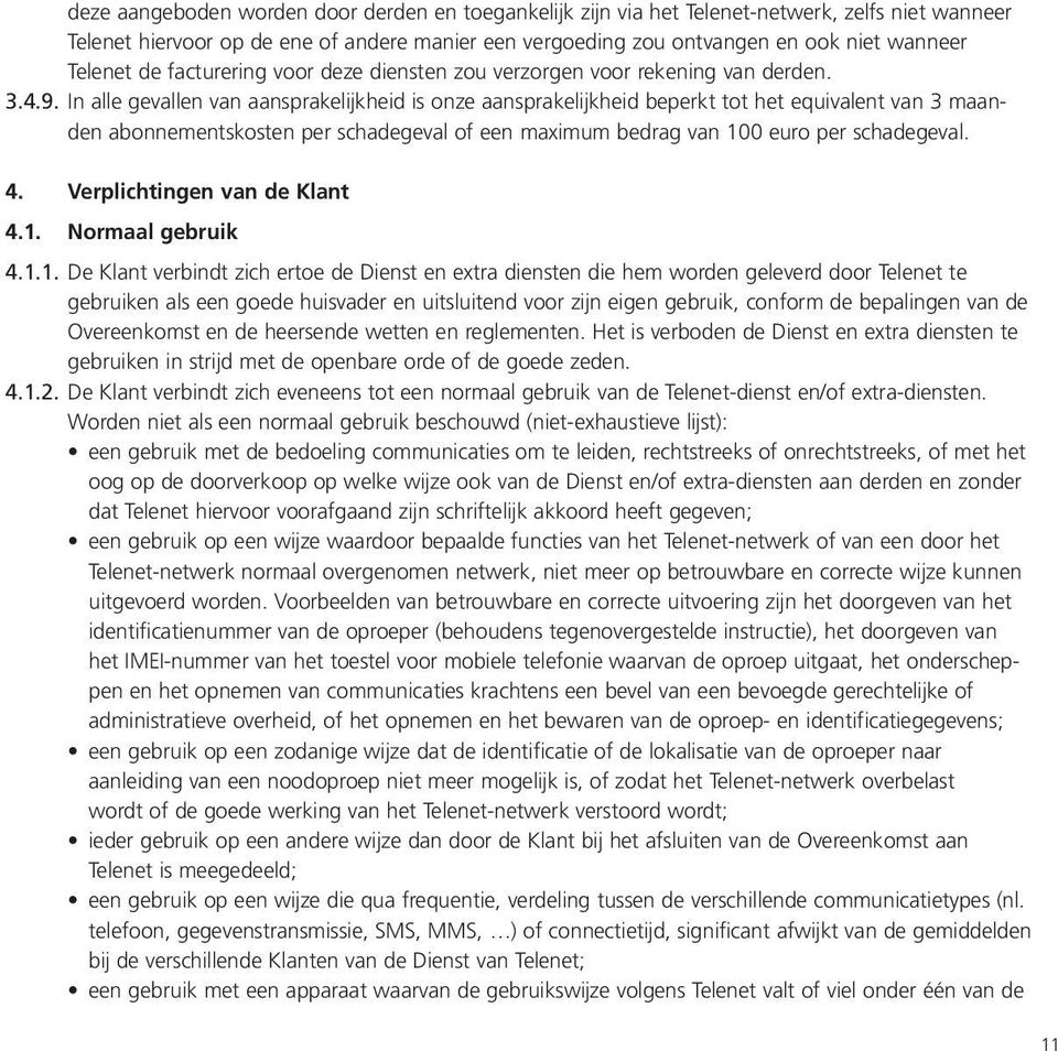 In alle gevallen van aansprakelijkheid is onze aansprakelijkheid beperkt tot het equivalent van 3 maanden abonnementskosten per schadegeval of een maximum bedrag van 100 euro per schadegeval. 4.