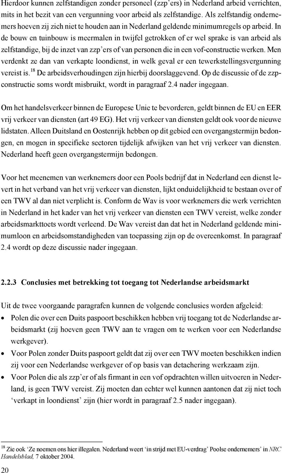 In de bouw en tuinbouw is meermalen in twijfel getrokken of er wel sprake is van arbeid als zelfstandige, bij de inzet van zzp ers of van personen die in een vof-constructie werken.