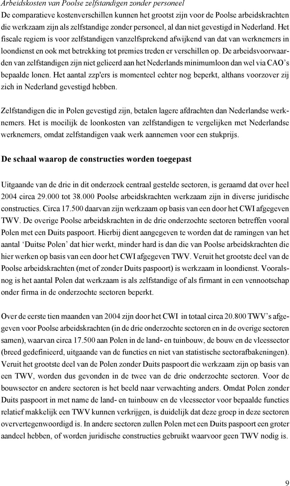 De arbeidsvoorwaarden van zelfstandigen zijn niet gelieerd aan het Nederlands minimumloon dan wel via CAO s bepaalde lonen.