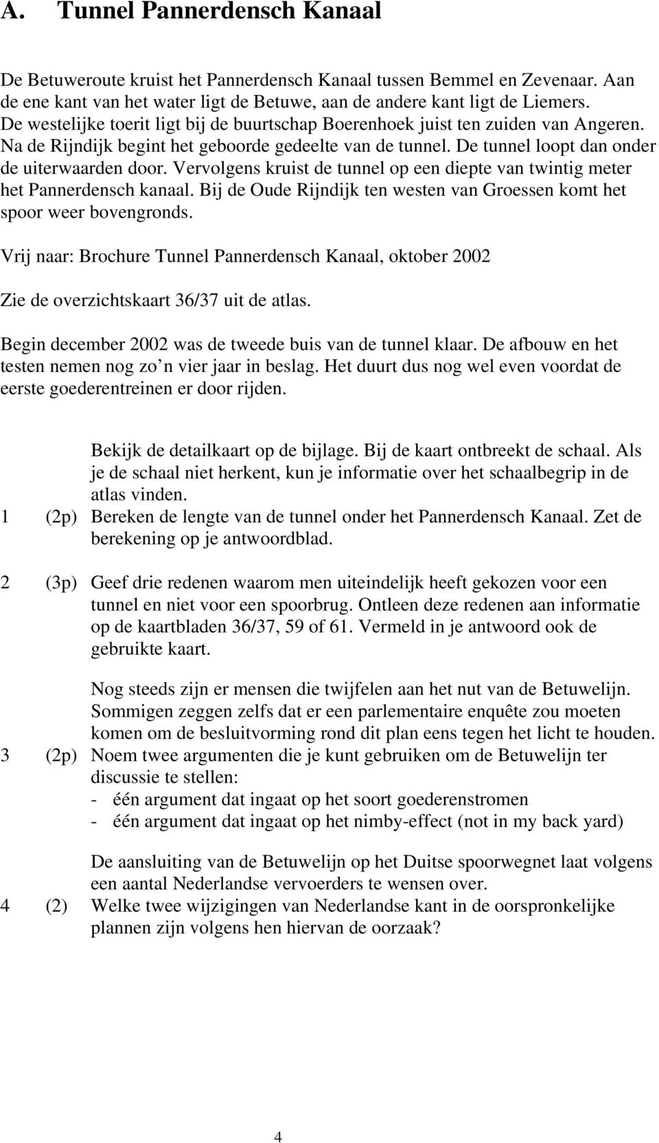 Vervolgens kruist de tunnel op een diepte van twintig meter het Pannerdensch kanaal. Bij de Oude Rijndijk ten westen van Groessen komt het spoor weer bovengronds.