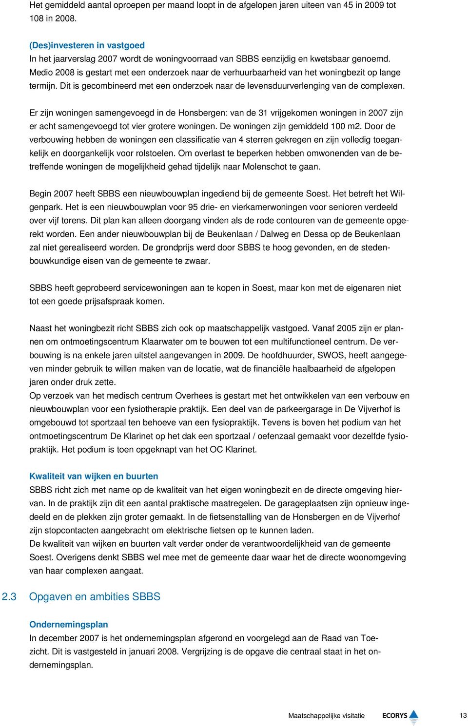 Medio 2008 is gestart met een onderzoek naar de verhuurbaarheid van het woningbezit op lange termijn. Dit is gecombineerd met een onderzoek naar de levensduurverlenging van de complexen.