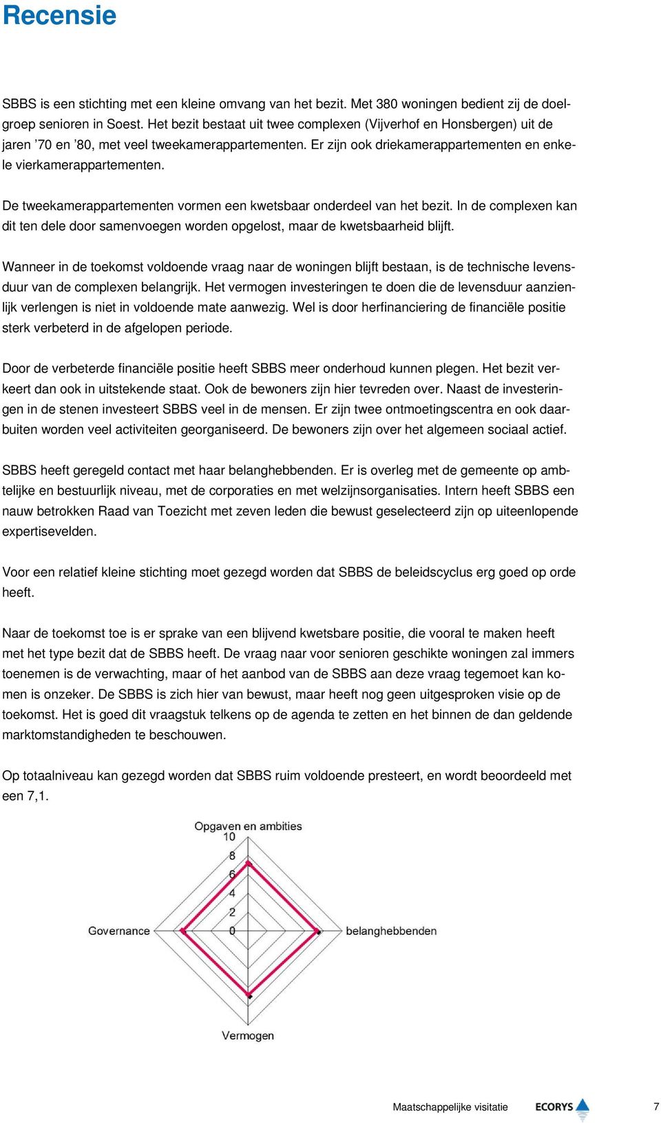 De tweekamerappartementen vormen een kwetsbaar onderdeel van het bezit. In de complexen kan dit ten dele door samenvoegen worden opgelost, maar de kwetsbaarheid blijft.