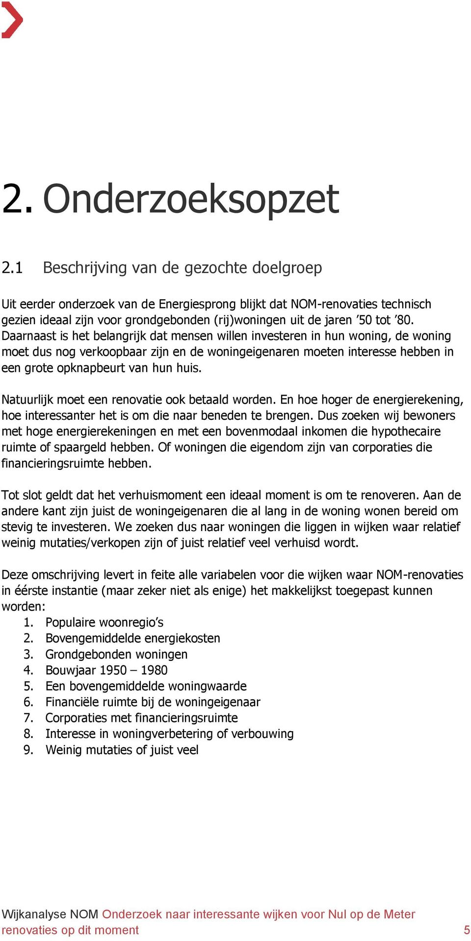 Daarnaast is het belangrijk dat mensen willen investeren in hun woning, de woning moet dus nog verkoopbaar zijn en de woningeigenaren moeten interesse hebben in een grote opknapbeurt van hun huis.