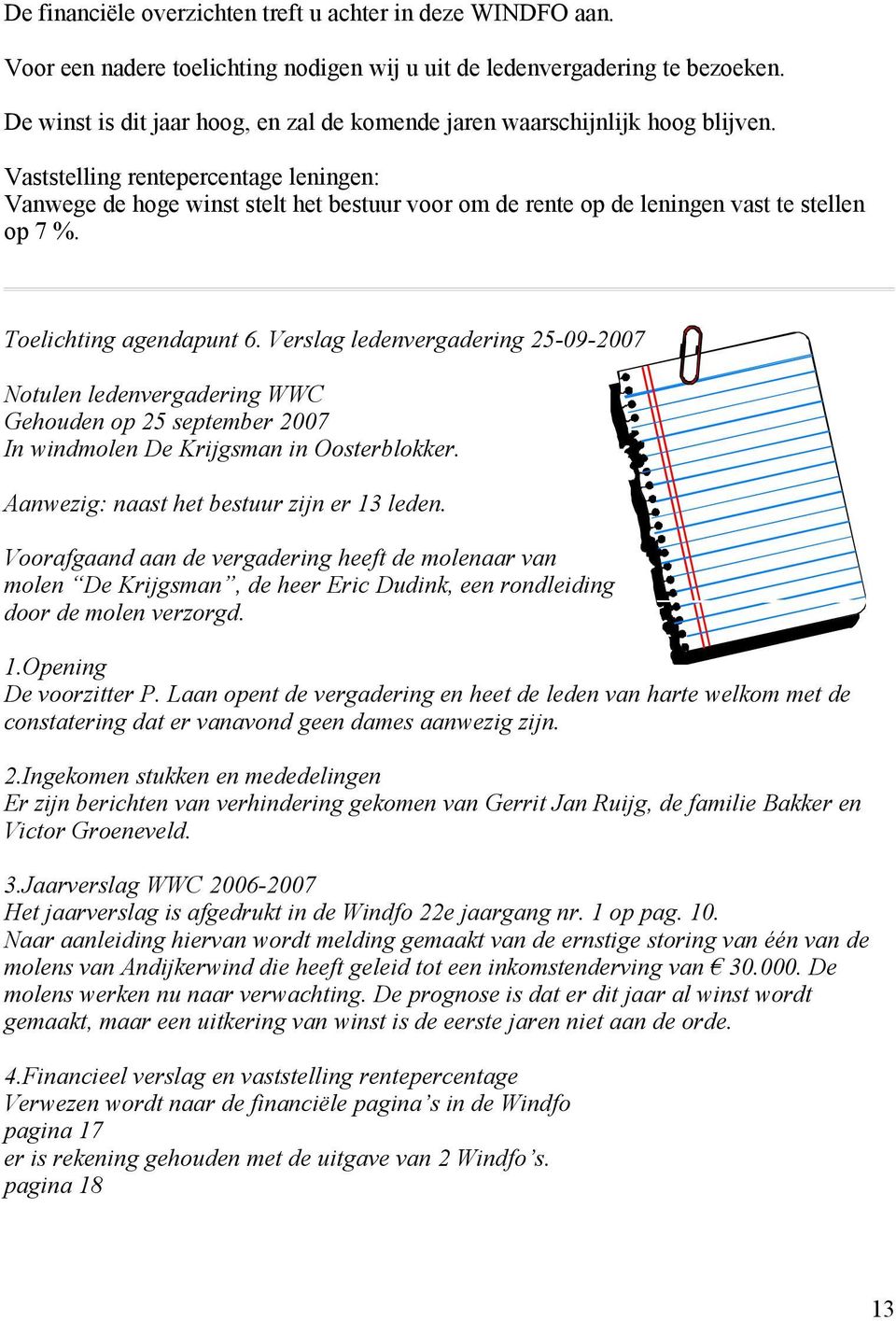 Vaststelling rentepercentage leningen: Vanwege de hoge winst stelt het bestuur voor om de rente op de leningen vast te stellen op 7 %. Toelichting agendapunt 6.