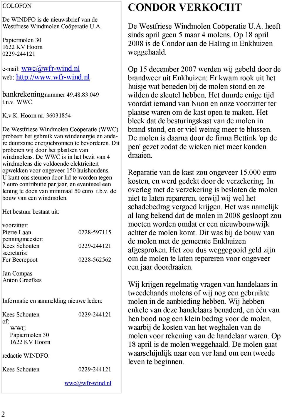 Dit proberen wij door het plaatsen van windmolens. De WWC is in het bezit van 4 windmolens die voldoende elektriciteit opwekken voor ongeveer 15 huishoudens.