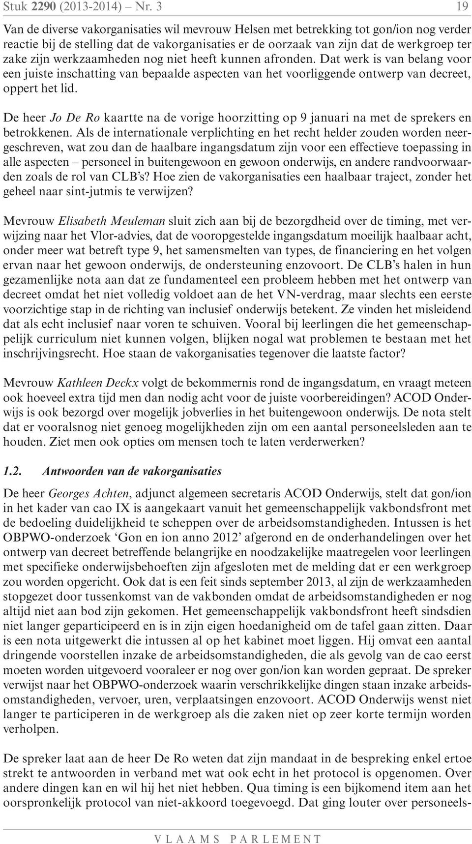 werkzaamheden nog niet heeft kunnen afronden. Dat werk is van belang voor een juiste inschatting van bepaalde aspecten van het voorliggende ontwerp van decreet, oppert het lid.