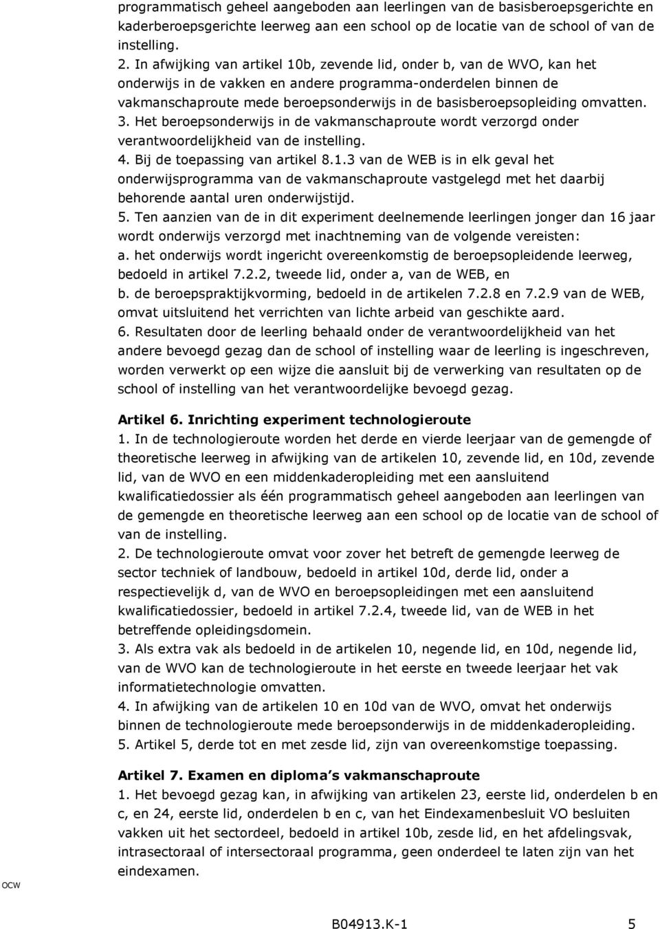 basisberoepsopleiding omvatten. 3. Het beroepsonderwijs in de vakmanschaproute wordt verzorgd onder verantwoordelijkheid van de instelling. 4. Bij de toepassing van artikel 8.1.