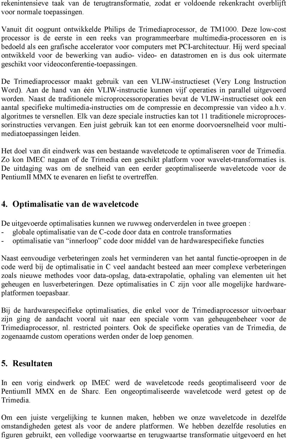 ij werd speciaal ontwikkeld voor de bewerking van audio- video- en datastromen en is dus ook uitermate geschikt voor videoconferentie-toepassingen.