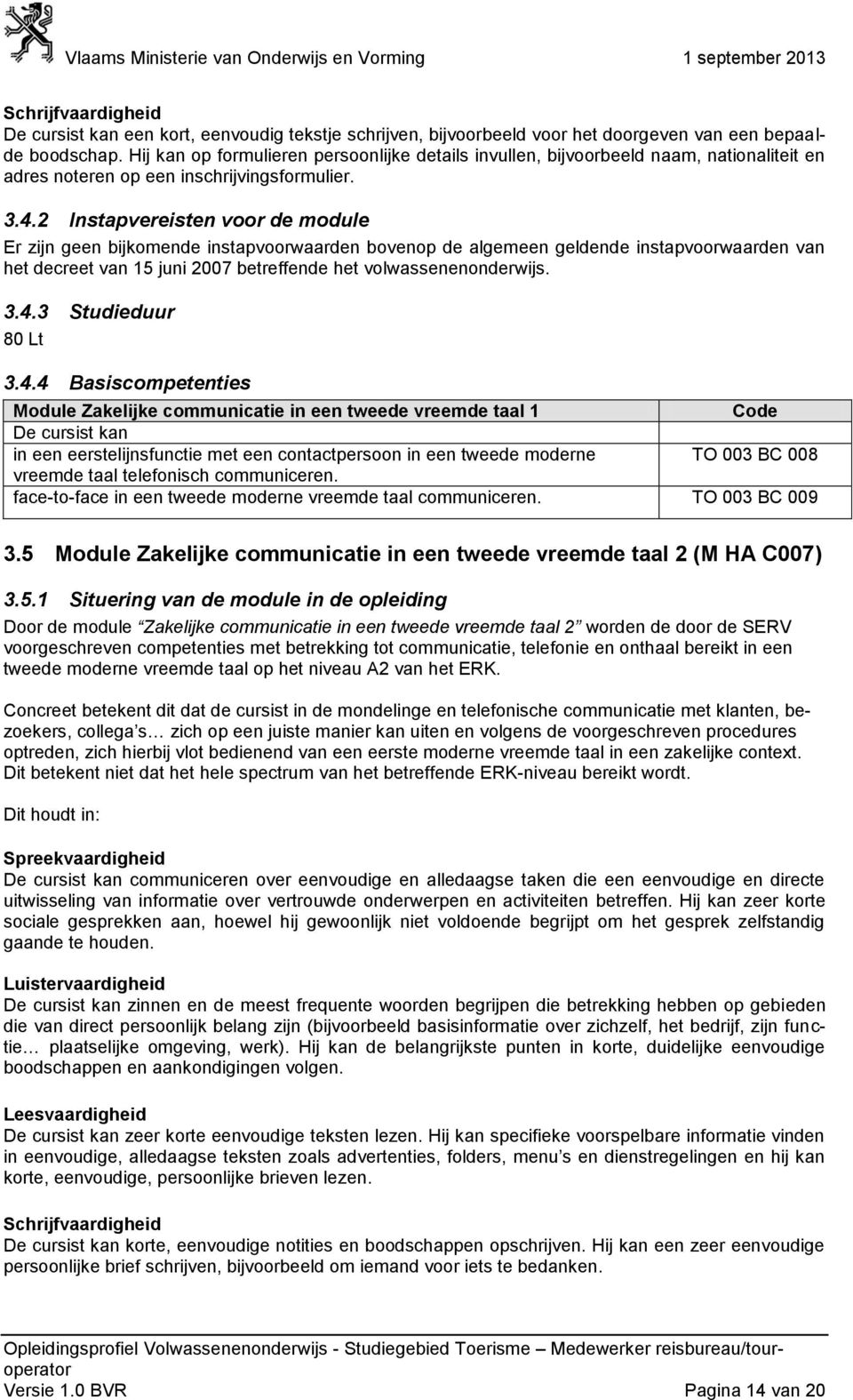 2 Instapvereisten voor de module Er zijn geen bijkomende instapvoorwaarden bovenop de algemeen geldende instapvoorwaarden van het decreet van 15 juni 2007 betreffende het volwassenenonderwijs. 3.4.