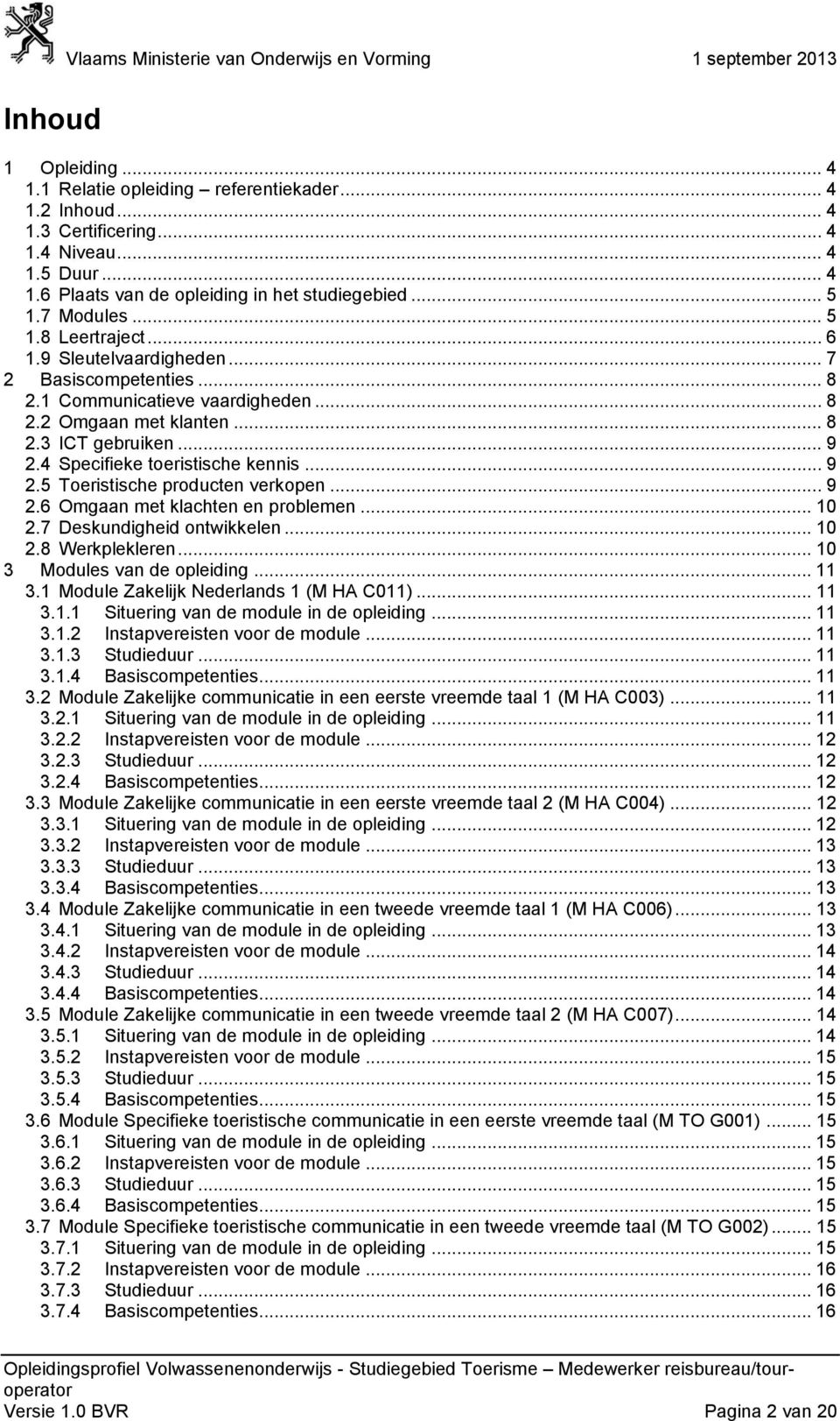 4 Specifieke toeristische kennis... 9 2.5 Toeristische producten verkopen... 9 2.6 Omgaan met klachten en problemen... 10 2.7 Deskundigheid ontwikkelen... 10 2.8 Werkplekleren.