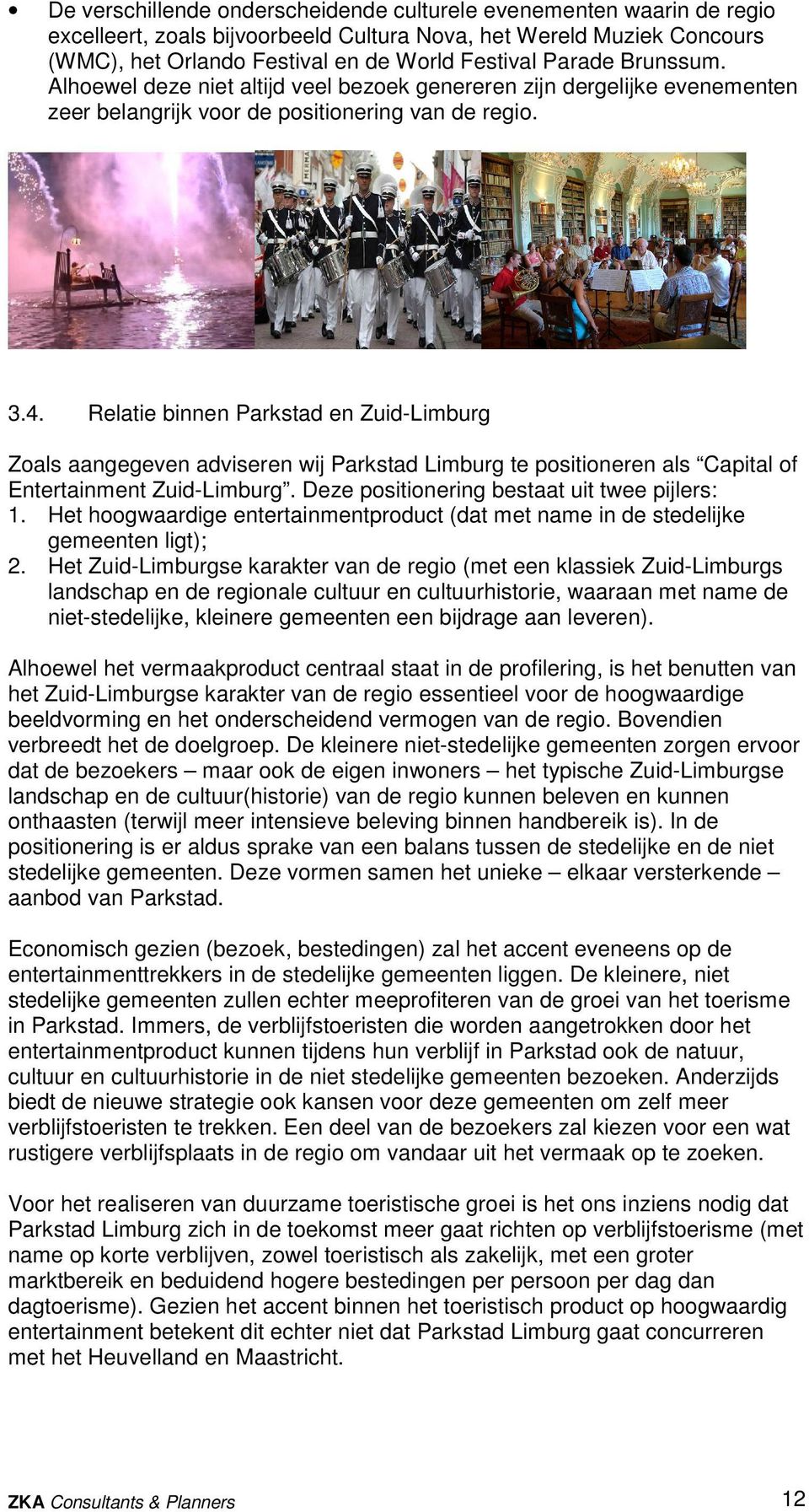 Relatie binnen Parkstad en Zuid-Limburg Zoals aangegeven adviseren wij Parkstad Limburg te positioneren als Capital of Entertainment Zuid-Limburg. Deze positionering bestaat uit twee pijlers: 1.