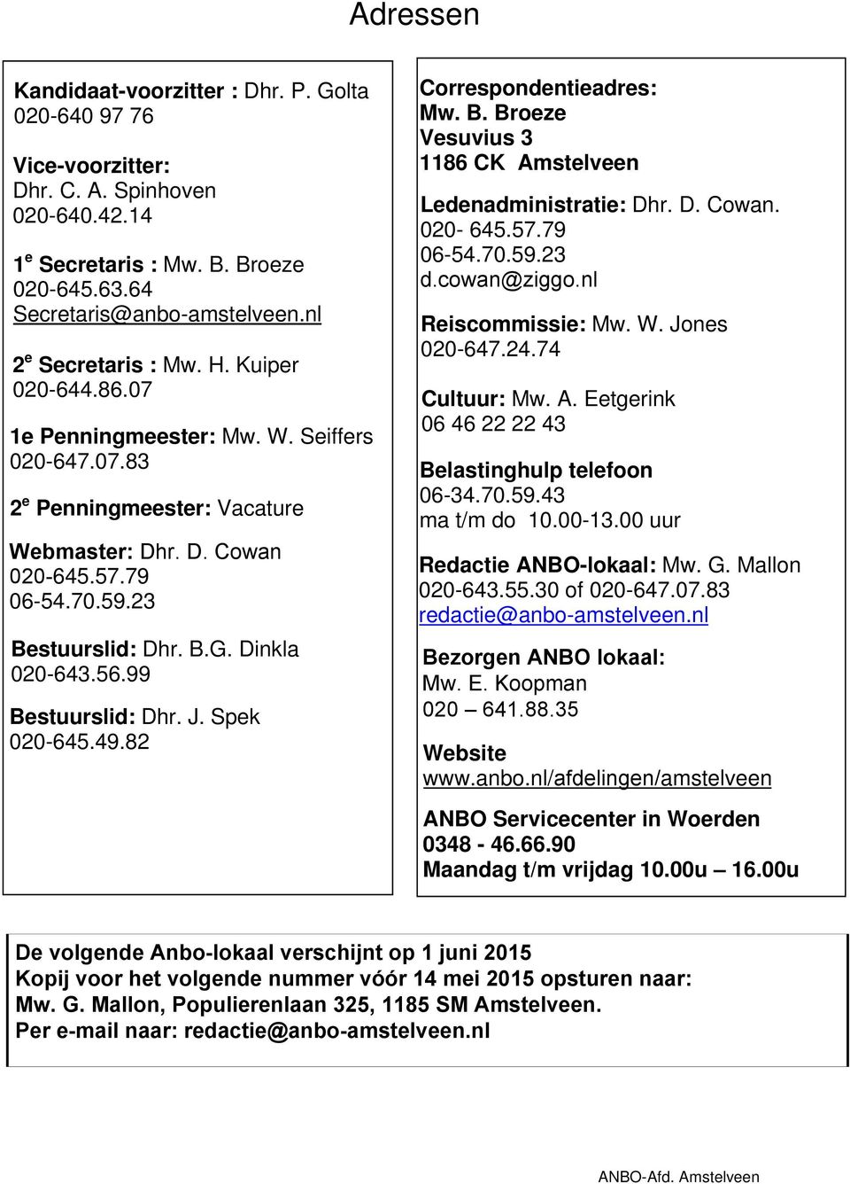 Dinkla 020-643.56.99 Bestuurslid: Dhr. J. Spek 020-645.49.82 Correspondentieadres: Mw. B. Broeze Vesuvius 3 1186 CK Amstelveen Ledenadministratie: Dhr. D. Cowan. 020-645.57.79 06-54.70.59.23 d.