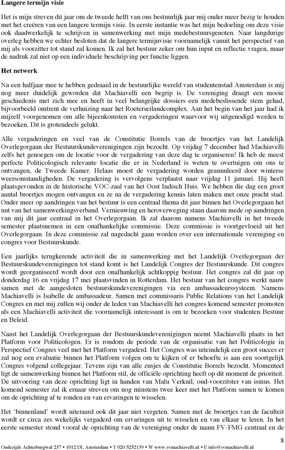 Naar langdurige overleg hebben we echter besloten dat de langere termijnvisie voornamelijk vanuit het perspectief van mij als voorzitter tot stand zal komen.