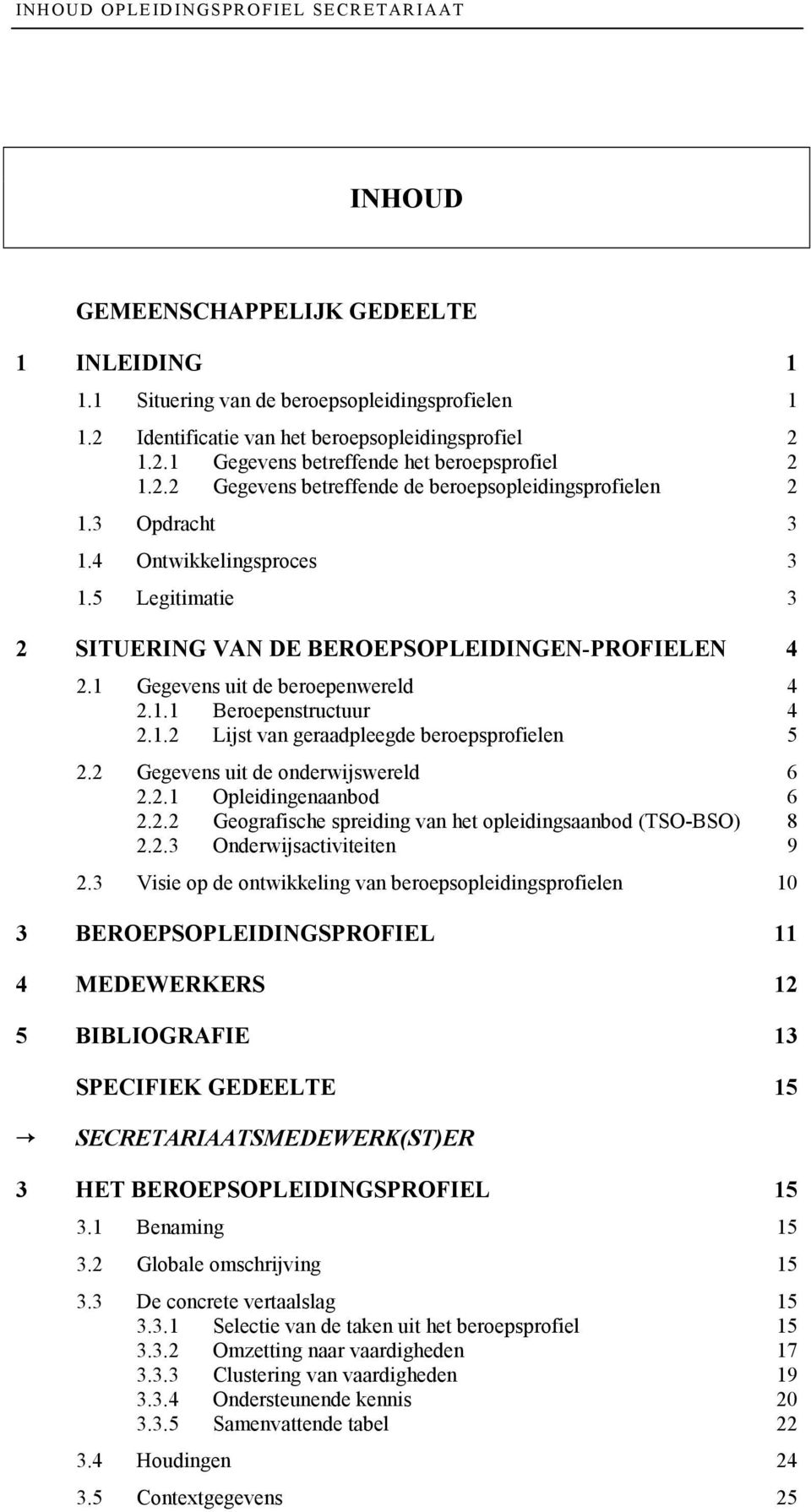 1 Gegevens uit de beroepenwereld 4 2.1.1 Beroepenstructuur 4 2.1.2 Lijst van geraadpleegde beroepsprofielen 5 2.2 Gegevens uit de onderwijswereld 6 2.2.1 Opleidingenaanbod 6 2.2.2 Geografische spreiding van het opleidingsaanbod (TSO-BSO) 8 2.