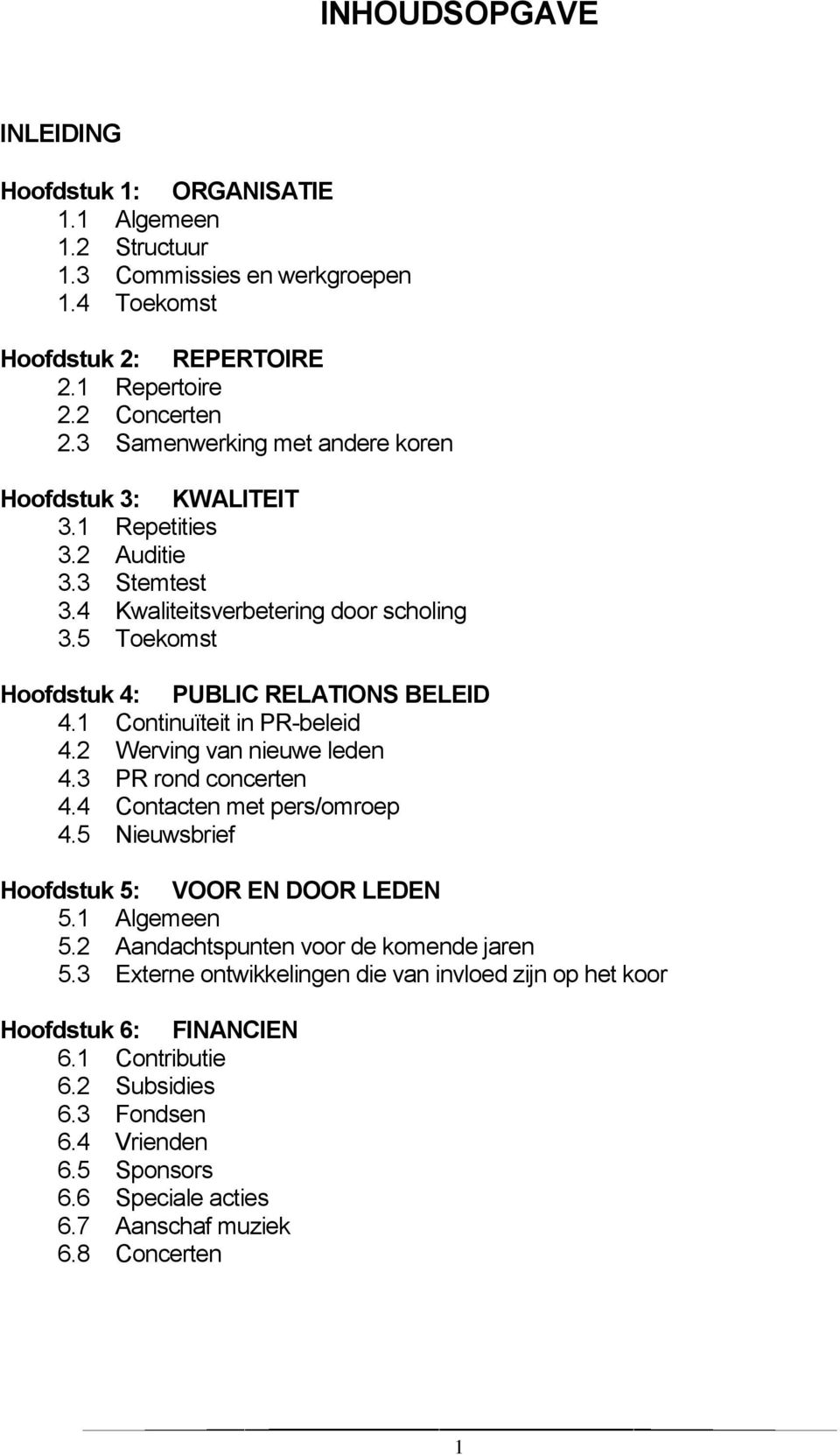 1 Continuïteit in PR-beleid 4.2 Werving van nieuwe leden 4.3 PR rond concerten 4.4 Contacten met pers/omroep 4.5 Nieuwsbrief Hoofdstuk 5: VOOR EN DOOR LEDEN 5.1 Algemeen 5.