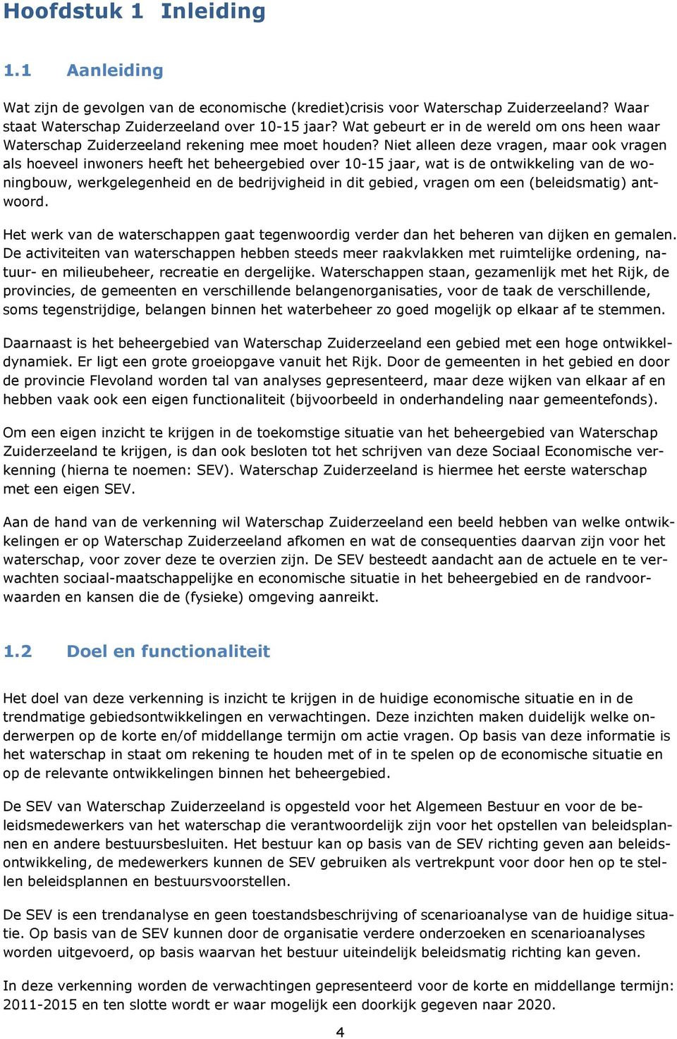 Niet alleen deze vragen, maar ook vragen als hoeveel inwoners heeft het beheergebied over 10-15 jaar, wat is de ontwikkeling van de woningbouw, werkgelegenheid en de bedrijvigheid in dit gebied,