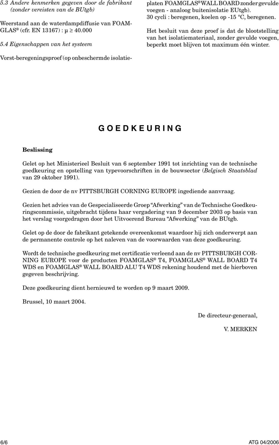 30 cycli : beregenen, koelen op -15 C, beregenen. Het besluit van deze proef is dat de blootstelling van het isolatiemateriaal, zonder gevulde voegen, beperkt moet blijven tot maimum één winter.