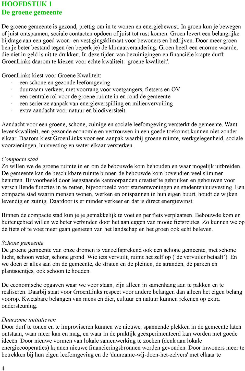 Groen heeft een enorme waarde, die niet in geld is uit te drukken. In deze tijden van bezuinigingen en financiële krapte durft GroenLinks daarom te kiezen voor echte kwaliteit: 'groene kwaliteit'.