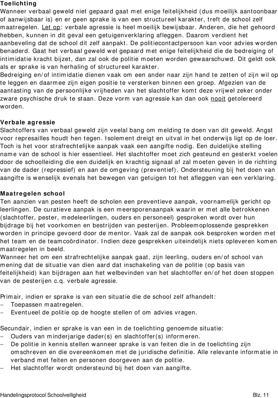 Daarom verdient het aanbeveling dat de school dit zelf aanpakt. De politiecontactpersoon kan voor advies worden benaderd.