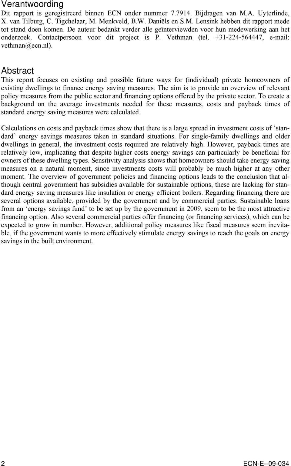 Abstract This report focuses on existing and possible future ways for (individual) private homeowners of existing dwellings to finance energy saving measures.