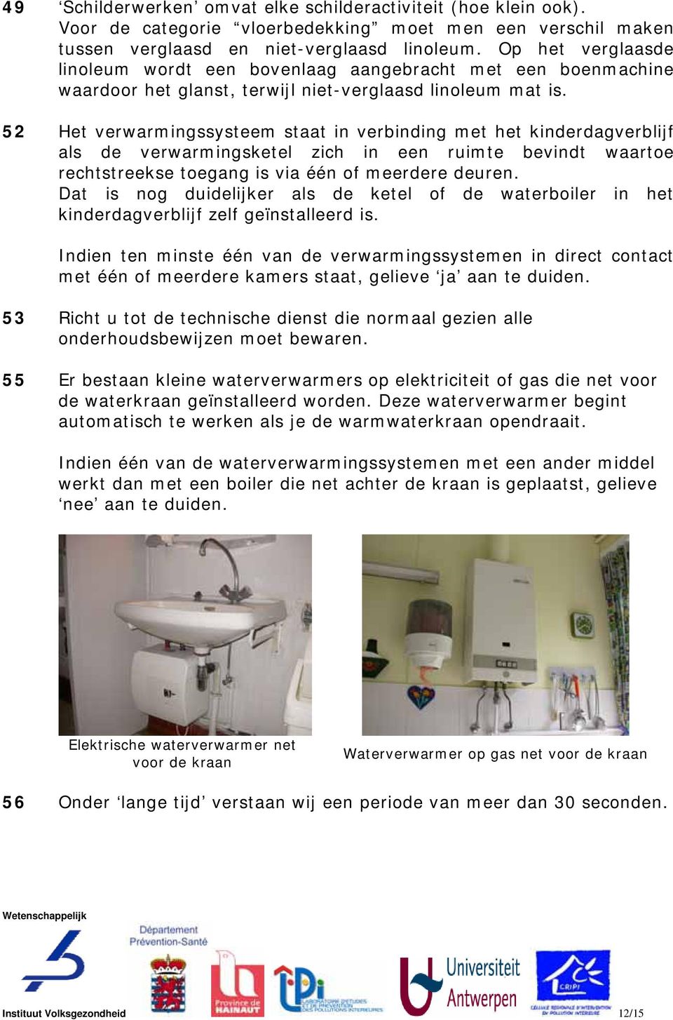 52 Het verwarmingssysteem staat in verbinding met het kinderdagverblijf als de verwarmingsketel zich in een ruimte bevindt waartoe rechtstreekse toegang is via één of meerdere deuren.