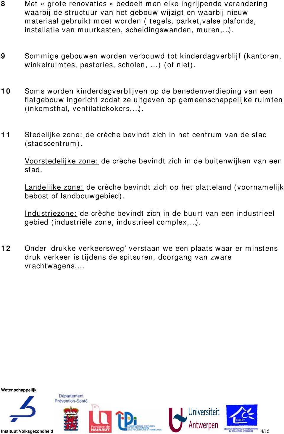 10 Soms worden kinderdagverblijven op de benedenverdieping van een flatgebouw ingericht zodat ze uitgeven op gemeenschappelijke ruimten (inkomsthal, ventilatiekokers, ).