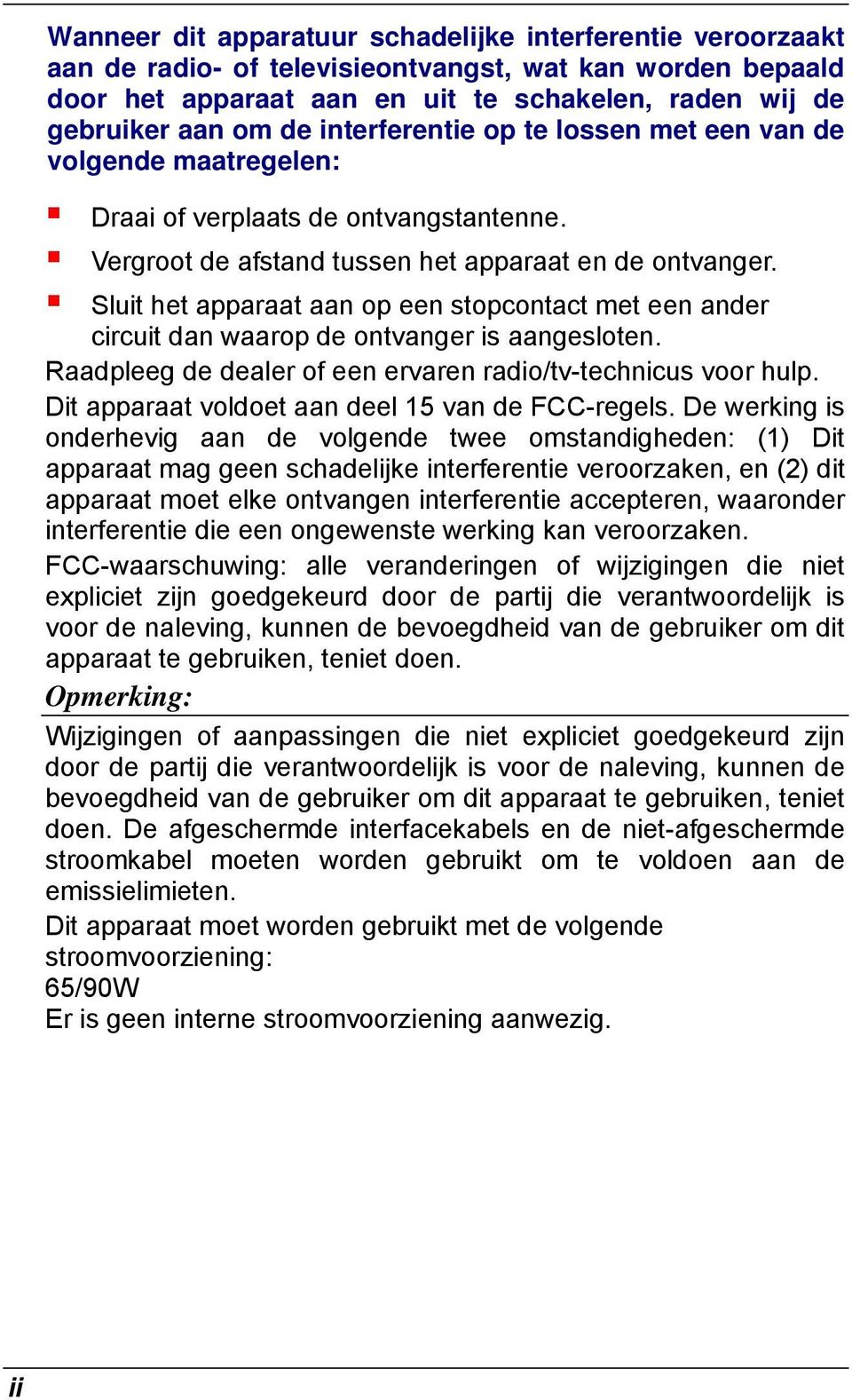 Sluit het apparaat aan op een stopcontact met een ander circuit dan waarop de ontvanger is aangesloten. Raadpleeg de dealer of een ervaren radio/tv-technicus voor hulp.