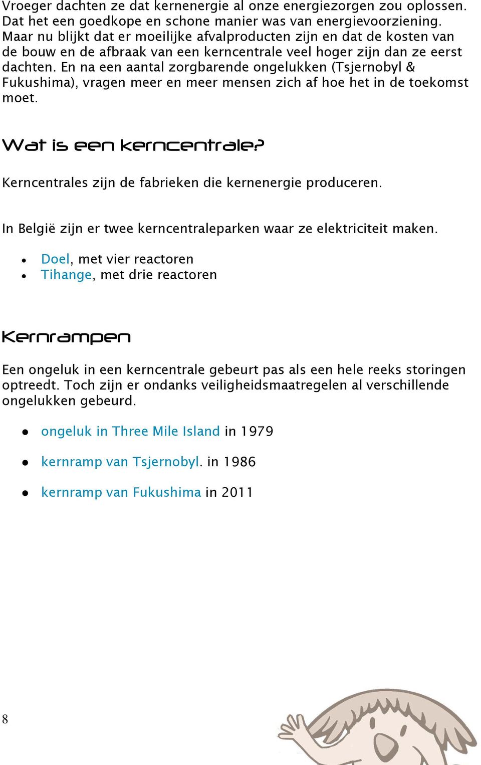 En na een aantal zorgbarende ongelukken (Tsjernobyl & Fukushima), vragen meer en meer mensen zich af hoe het in de toekomst moet. Wat is een kerncentrale?