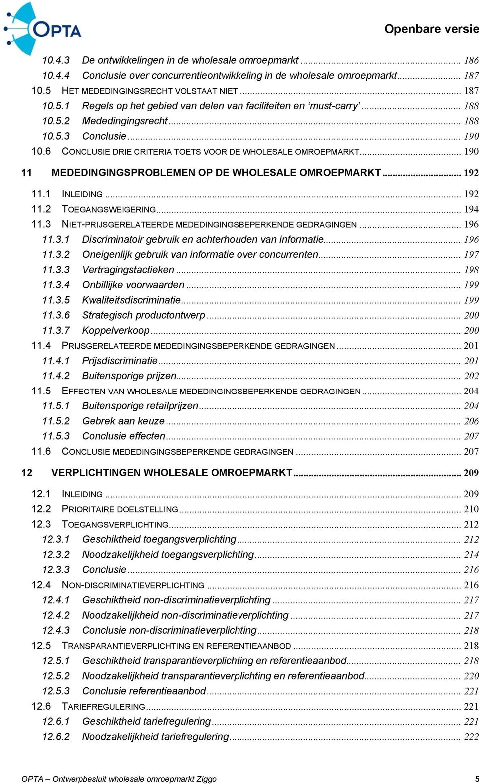 6 CONCLUSIE DRIE CRITERIA TOETS VOOR DE WHOLESALE OMROEPMARKT... 190 11 MEDEDINGINGSPROBLEMEN OP DE WHOLESALE OMROEPMARKT... 192 11.1 INLEIDING... 192 11.2 TOEGANGSWEIGERING... 194 11.