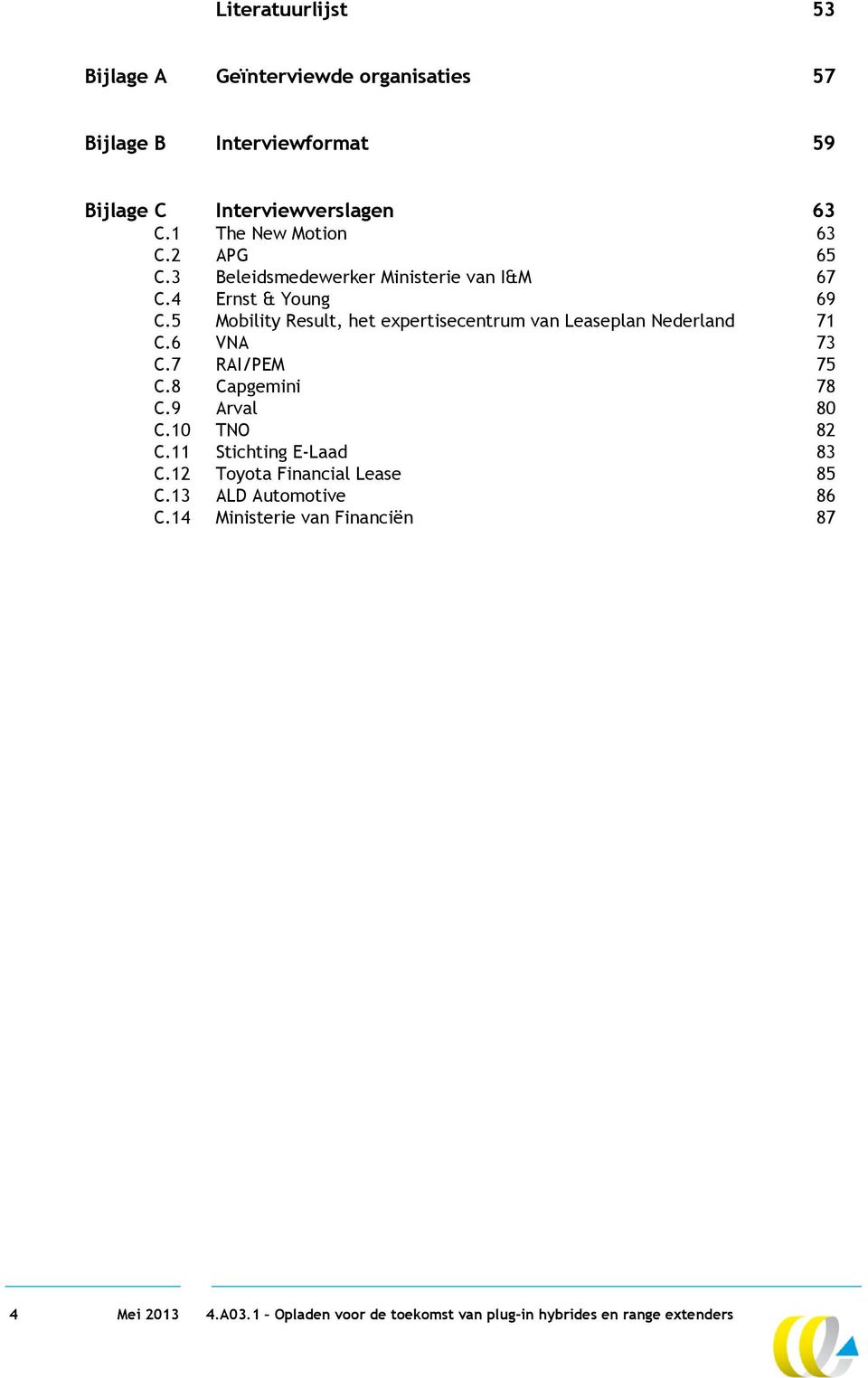 5 Mobility Result, het expertisecentrum van Leaseplan Nederland 71 C.6 VNA 73 C.7 RAI/PEM 75 C.8 Capgemini 78 C.9 Arval 80 C.10 TNO 82 C.