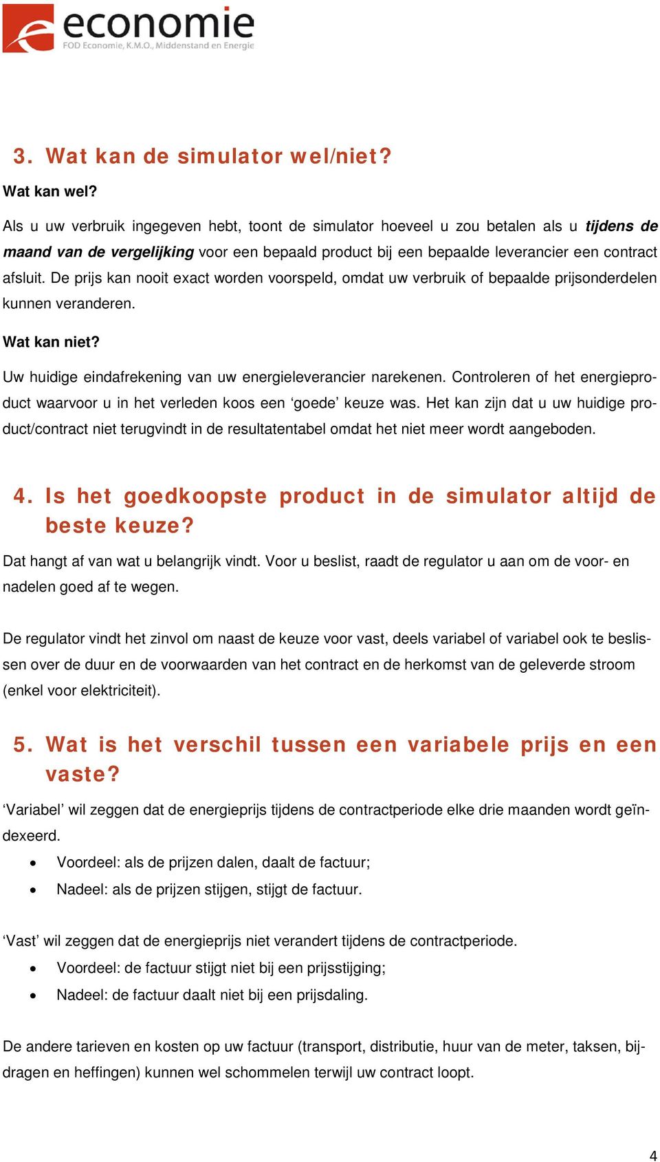 De prijs kan nooit exact worden voorspeld, omdat uw verbruik of bepaalde prijsonderdelen kunnen veranderen. Wat kan niet? Uw huidige eindafrekening van uw energieleverancier narekenen.