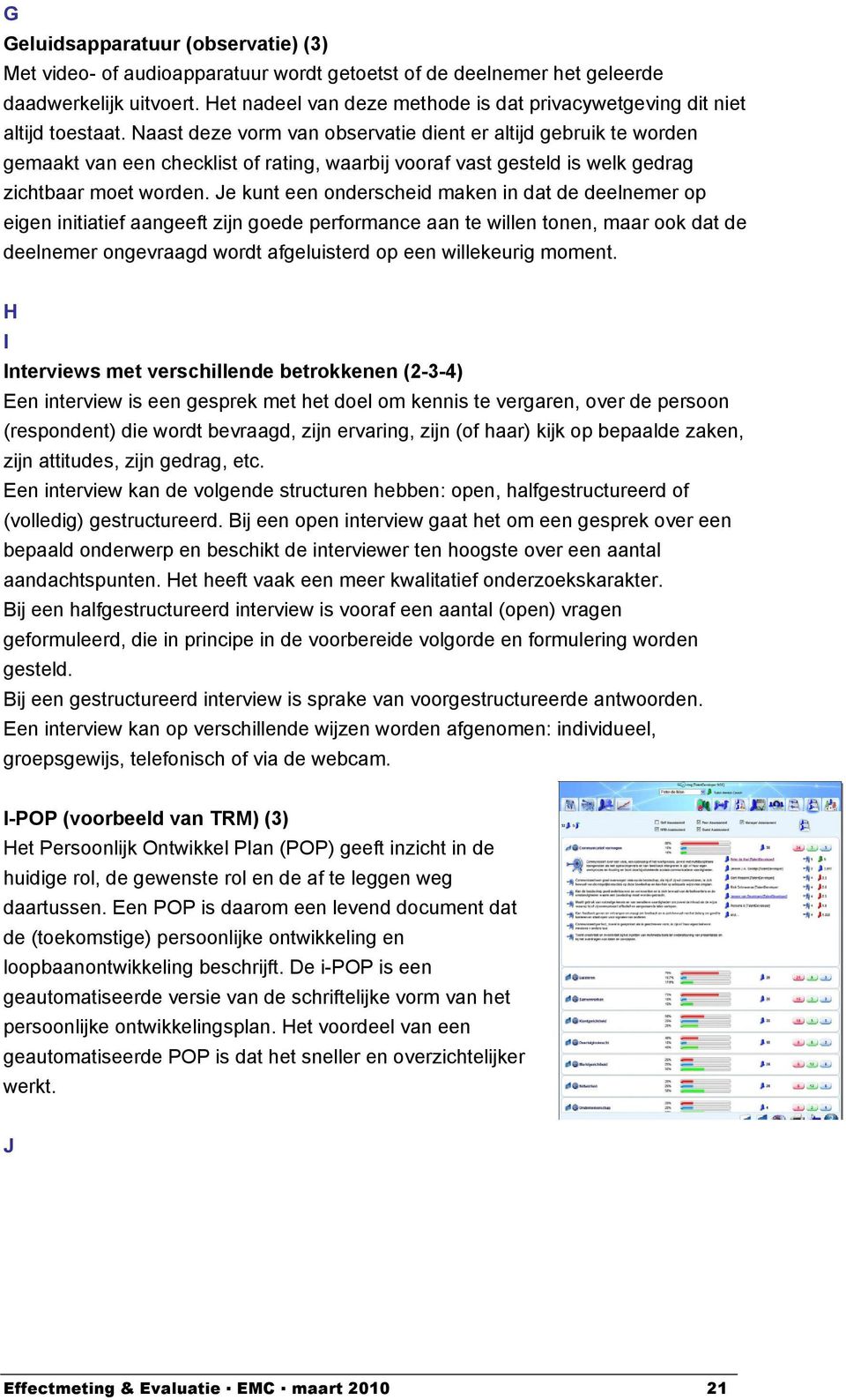 Naast deze vorm van observatie dient er altijd gebruik te worden gemaakt van een checklist of rating, waarbij vooraf vast gesteld is welk gedrag zichtbaar moet worden.