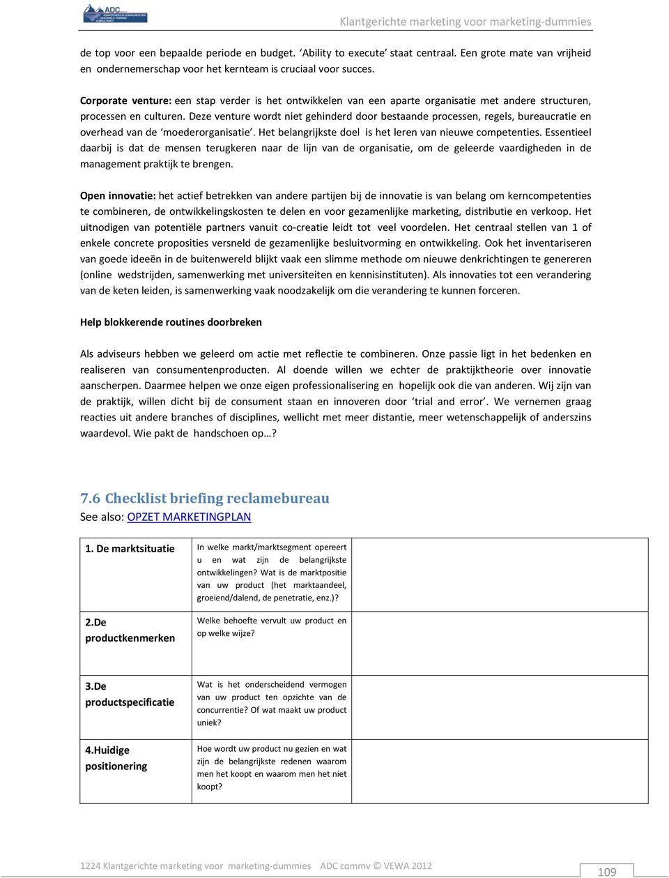 Deze venture wordt niet gehinderd door bestaande processen, regels, bureaucratie en overhead van de moederorganisatie. Het belangrijkste doel is het leren van nieuwe competenties.