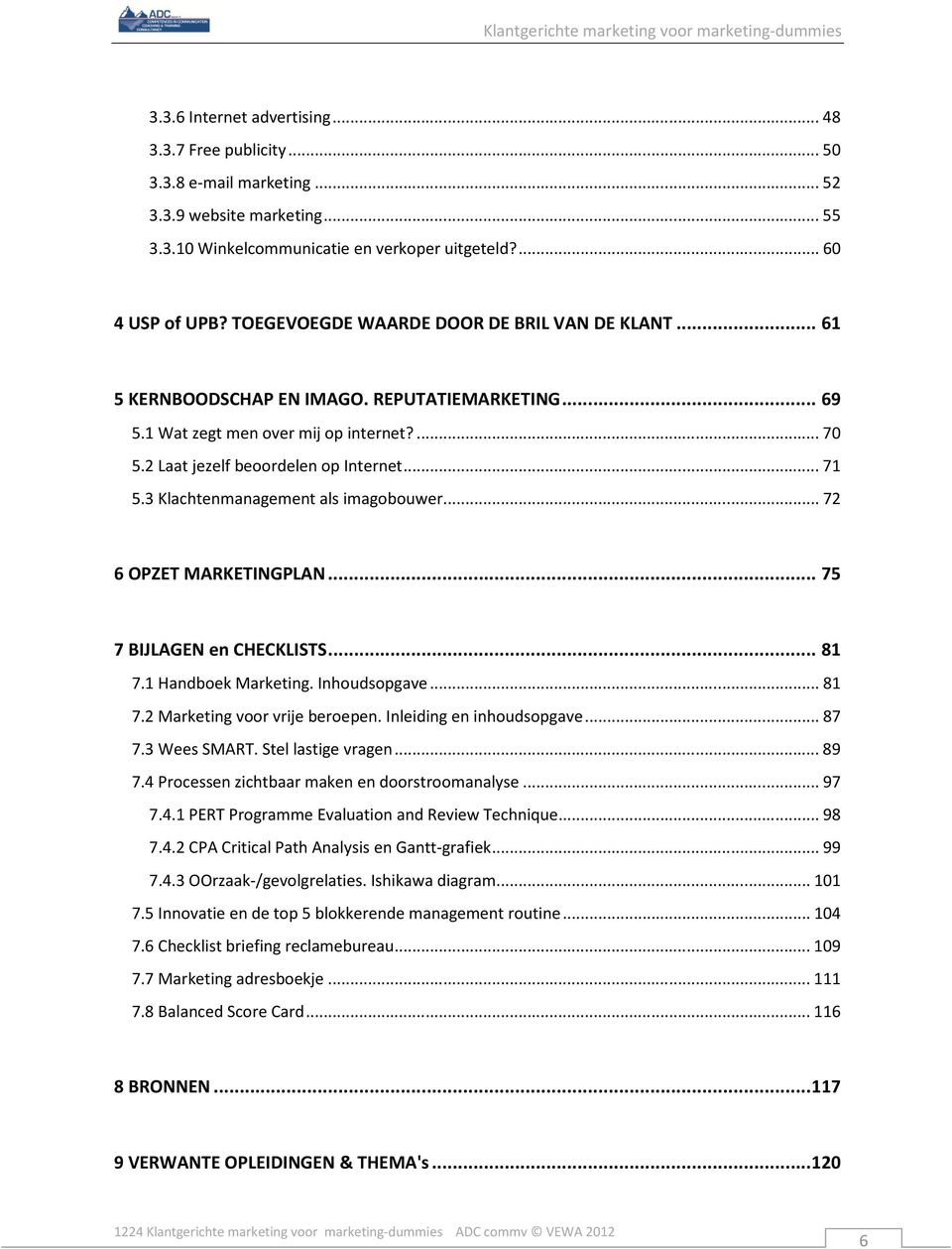 3 Klachtenmanagement als imagobouwer... 72 6 OPZET MARKETINGPLAN... 75 7 BIJLAGEN en CHECKLISTS... 81 7.1 Handboek Marketing. Inhoudsopgave... 81 7.2 Marketing voor vrije beroepen.