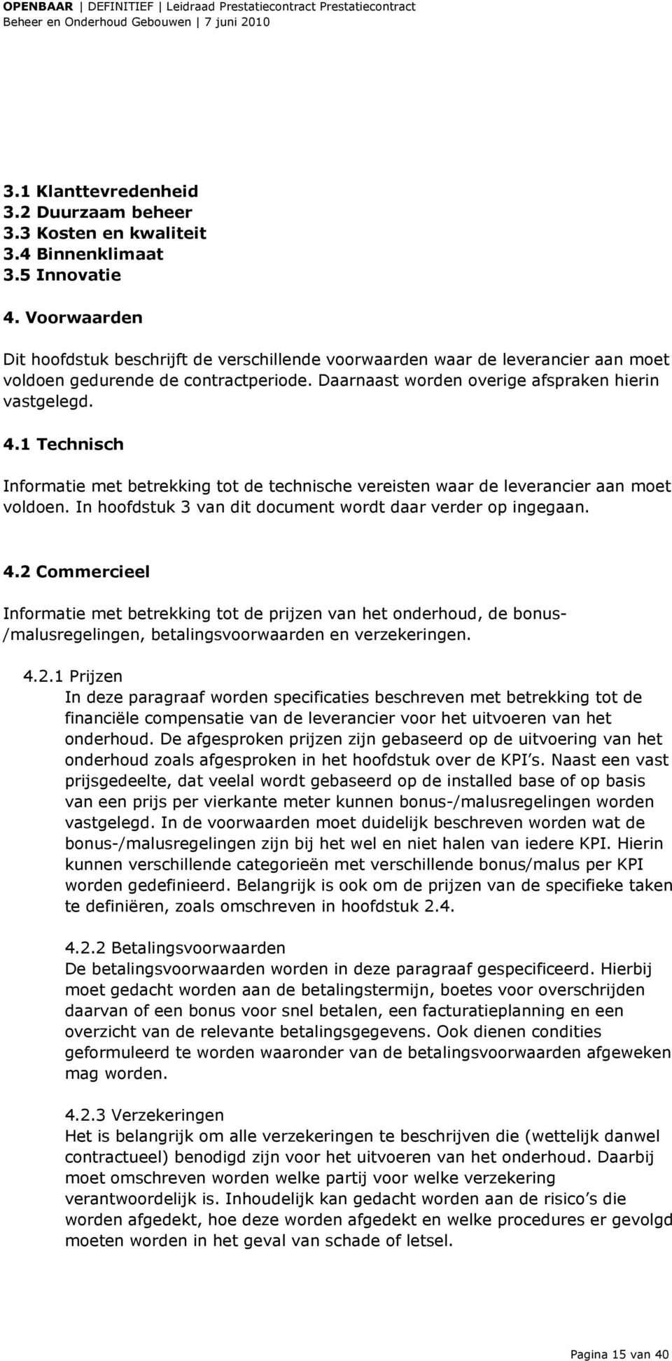 1 Technisch Informatie met betrekking tot de technische vereisten waar de leverancier aan moet voldoen. In hoofdstuk 3 van dit document wordt daar verder op ingegaan. 4.