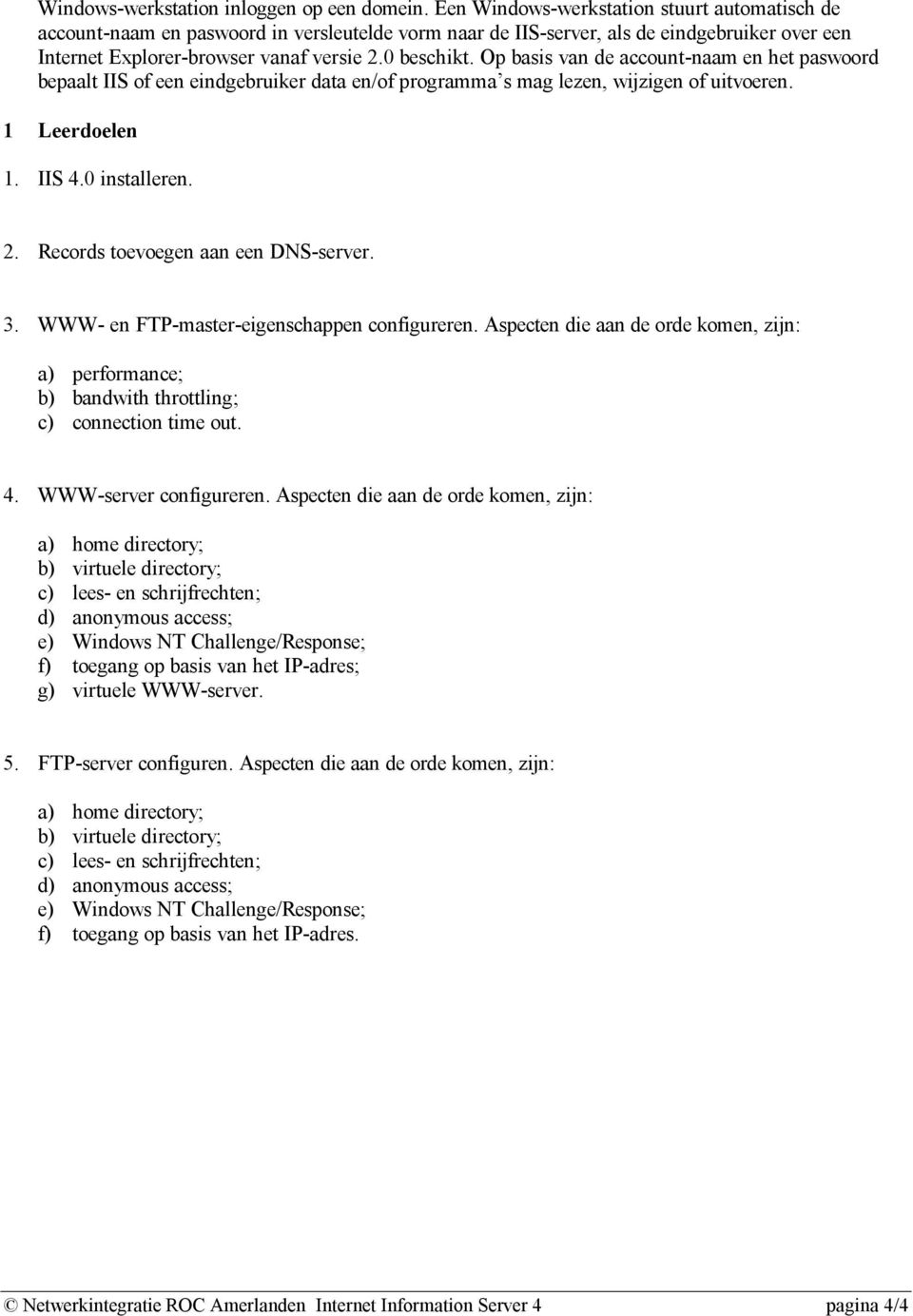 Op basis van de account-naam en het paswoord bepaalt IIS of een eindgebruiker data en/of programma s mag lezen, wijzigen of uitvoeren. 1 Leerdoelen 1. IIS 4.0 installeren. 2.